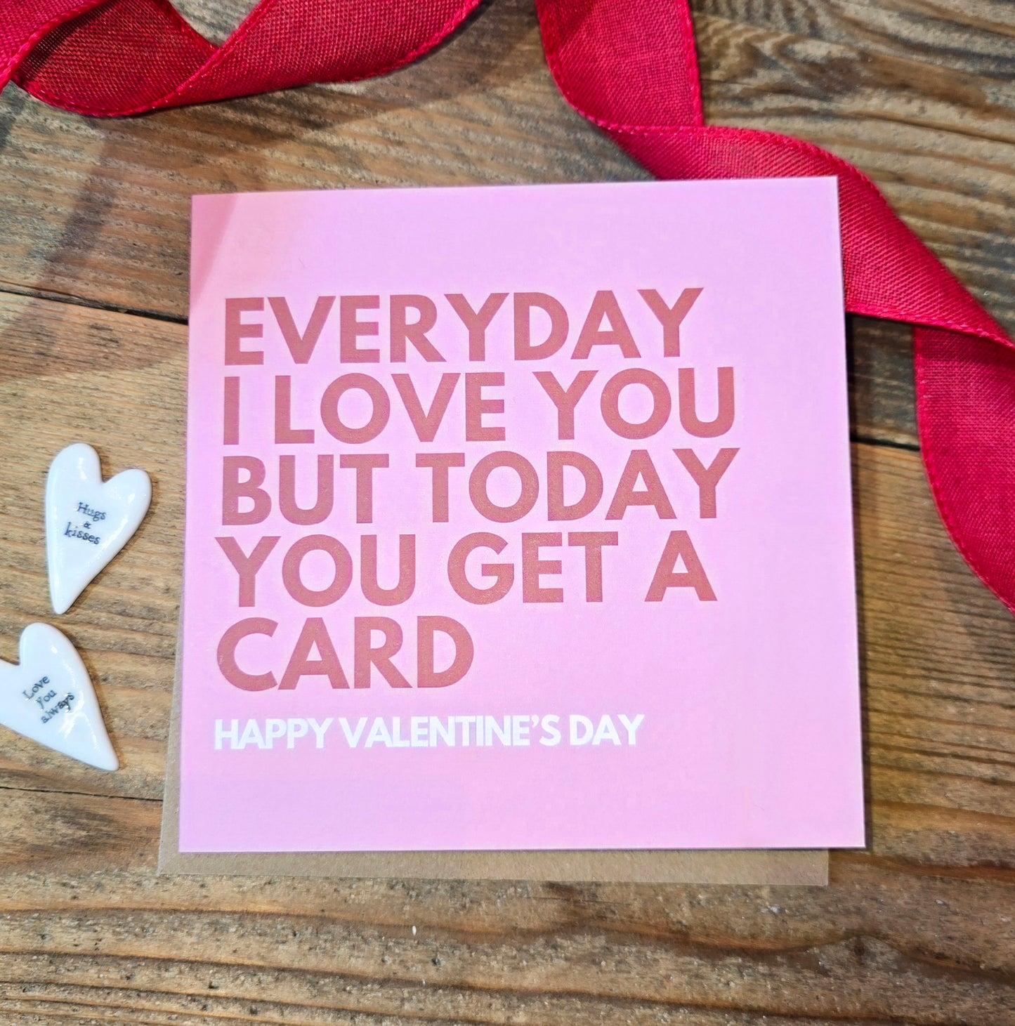 Everyday I love you but today you get a card - Happy Valentines Day