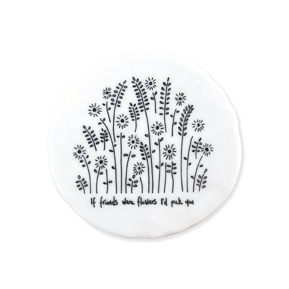 Porcelain round coaster - If friends were flowers I’d pick you
