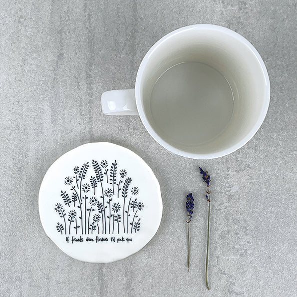 Porcelain round coaster - If friends were flowers I’d pick you