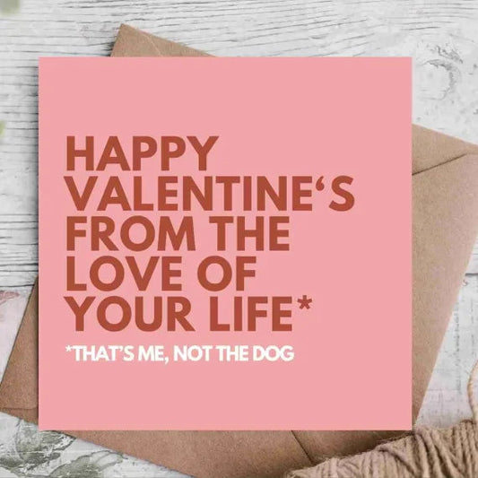 Happy Valentines Day from the Love of Your Life *that’s me, not the dog
