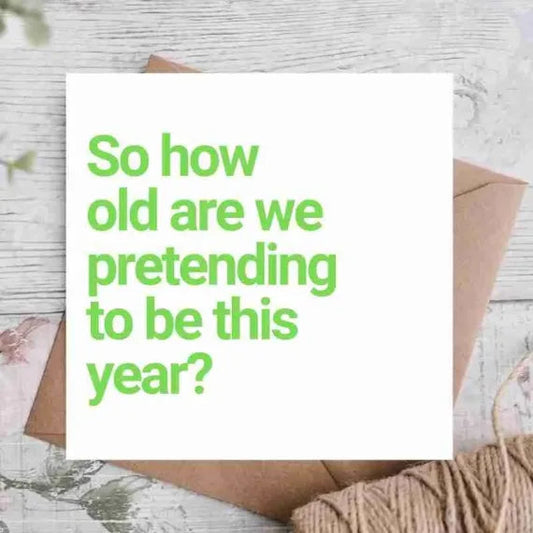 So how old are we pretending to be this year? - Greetings card