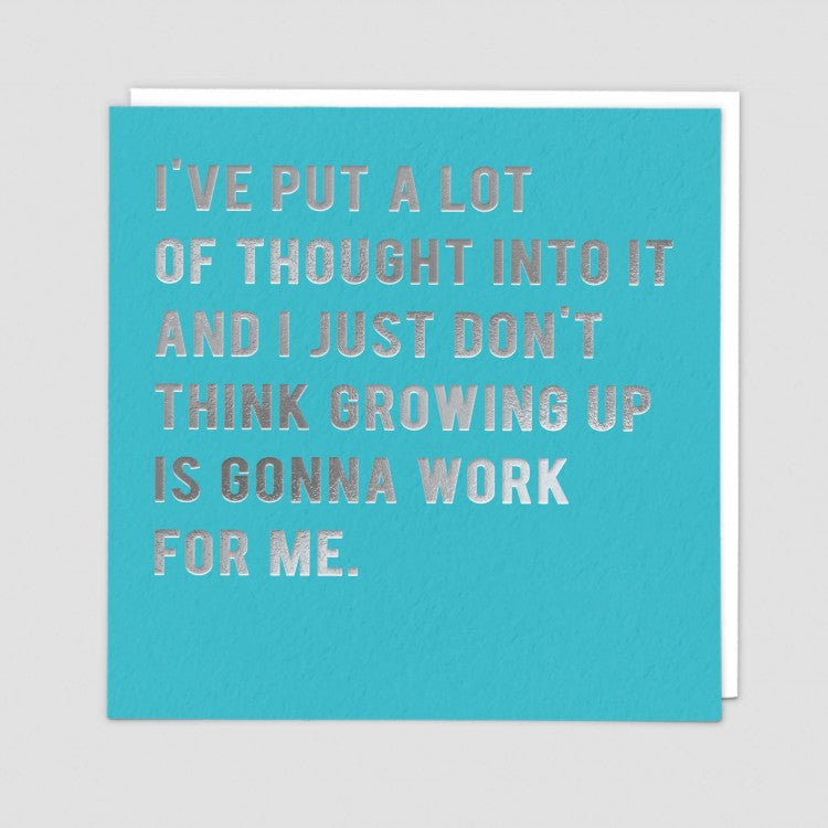 I've put a lot of thought into it and I just think growing up is gonna work for me.- Greetings  card