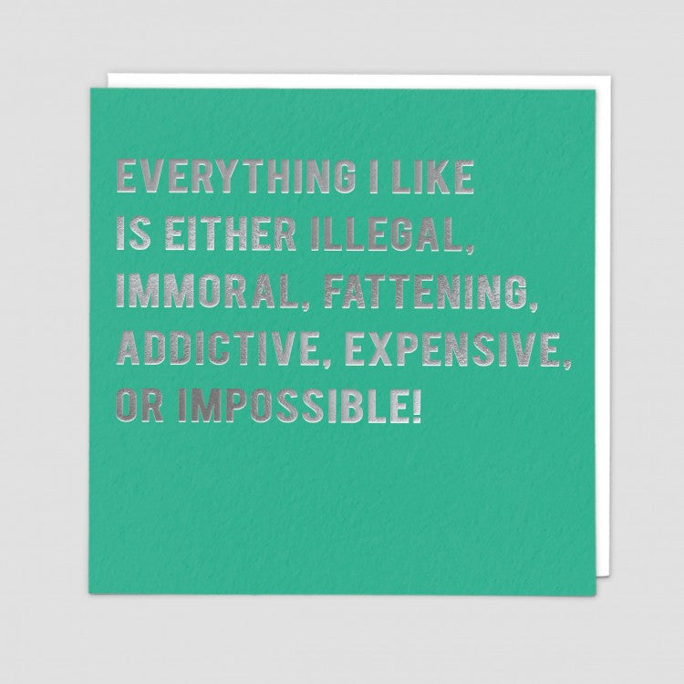 Everything I like is either illegal,  immoral,  fattening, addictive,  expensive impossible. .-- Birthday card