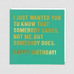 I just wanted you to know that somebody cares.  Not me, but somebody does.  Happy Birthday.   Birthday card