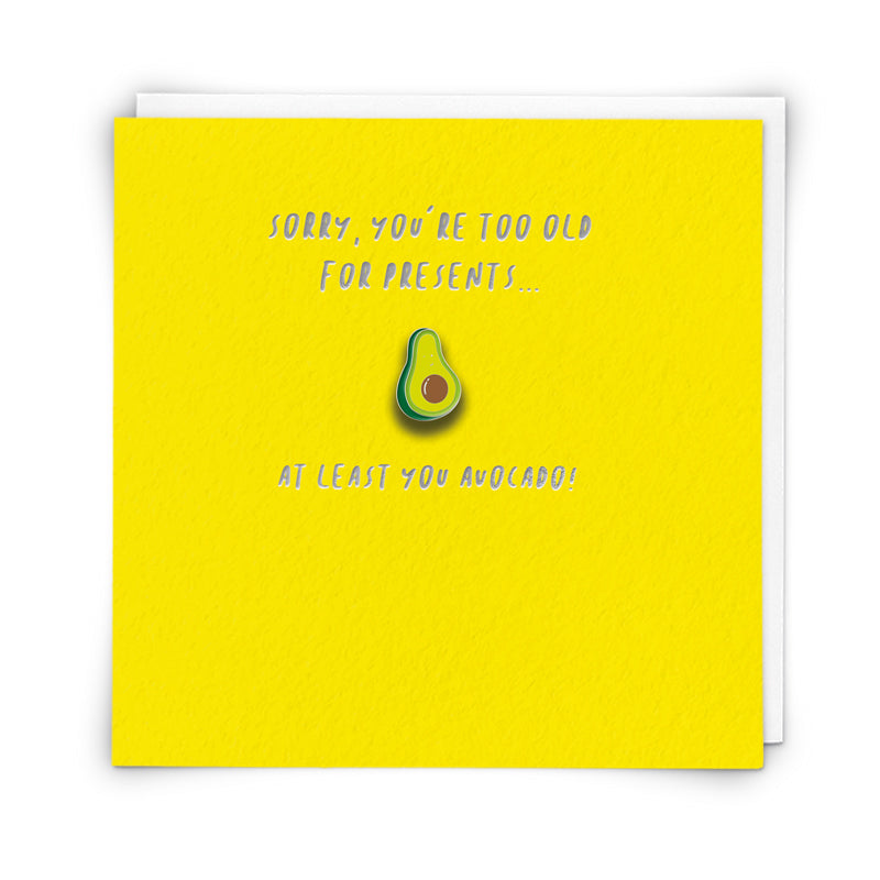 Sorry, you’re too old for presents...at least you avocado!- Enamel pin badge card